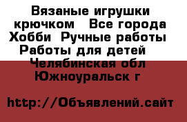 Вязаные игрушки крючком - Все города Хобби. Ручные работы » Работы для детей   . Челябинская обл.,Южноуральск г.